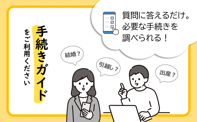 手続きガイドをご利用ください。質問に答えるだけ。必要な手続きを調べられる！