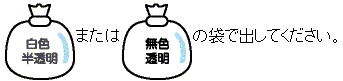 白色半透明または無色透明の袋で出してください