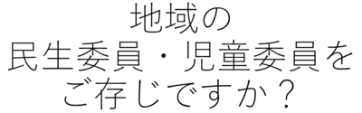 地域の民生委員・児童委員をご存知ですか？