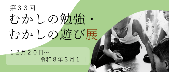 第33回むかしの勉強・むかしの遊び展、12月20日（土曜）から令和8年3月1日（日曜）