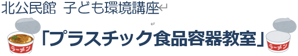 北公民館　子ども環境講座「プラスチック食品容器教室」