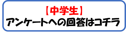 バナー画像：【中学生】アンケートへの回答はコチラ