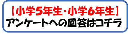 バナー画像：【小学5年生・小学6年生】アンケートへの回答はコチラ