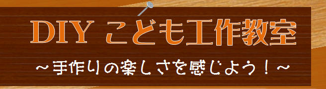 DIY　こども工作教室　手作りの楽しさを感じよう！